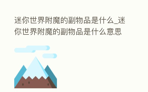 迷你世界附魔的副物品是什么_迷你世界附魔的副物品是什么意思
