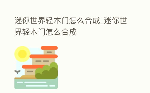 迷你世界輕木門怎么合成_迷你世界輕木門怎么合成