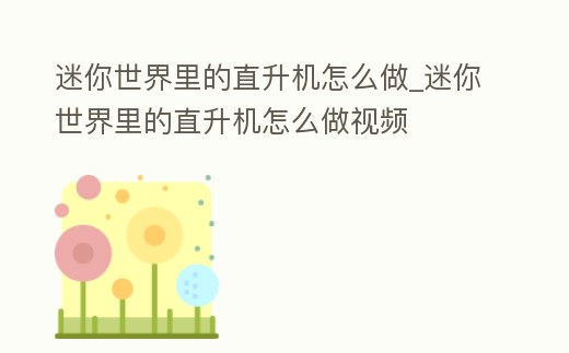 迷你世界里的直升機怎么做_迷你世界里的直升機怎么做視頻