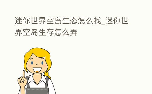 迷你世界空島生態怎么找_迷你世界空島生存怎么弄