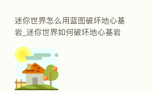 迷你世界怎么用藍圖破壞地心基巖_迷你世界如何破壞地心基巖