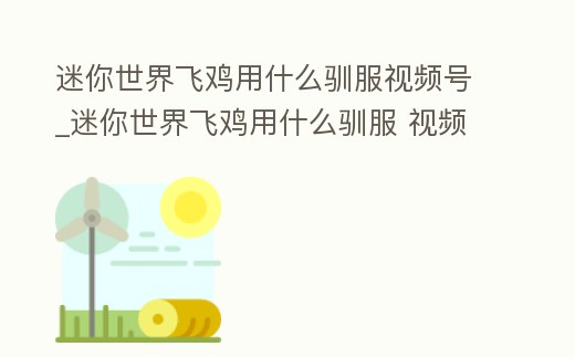 迷你世界飛雞用什么馴服視頻號_迷你世界飛雞用什么馴服 視頻