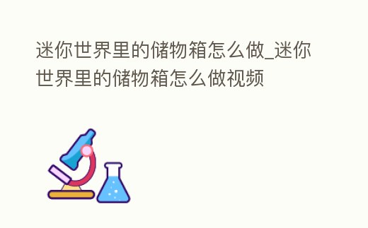 迷你世界里的儲物箱怎么做_迷你世界里的儲物箱怎么做視頻