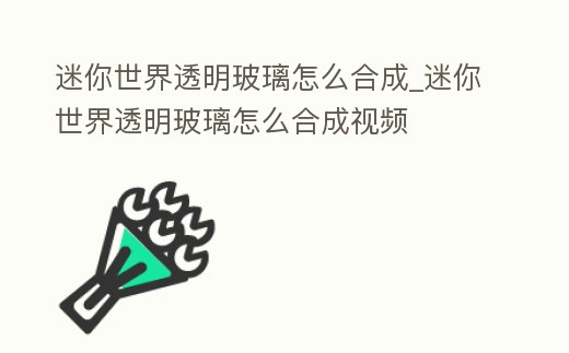 迷你世界透明玻璃怎么合成_迷你世界透明玻璃怎么合成視頻
