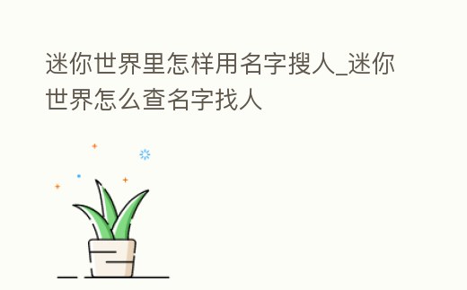 迷你世界里怎樣用名字搜人_迷你世界怎么查名字找人