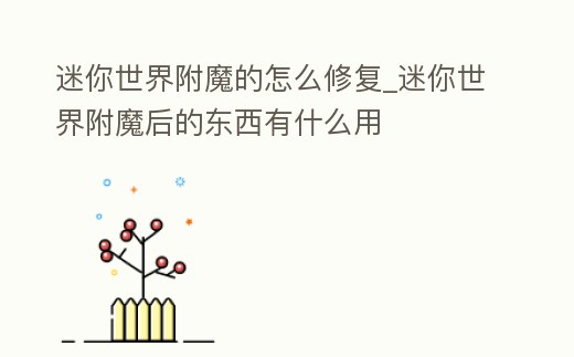 迷你世界附魔的怎么修復_迷你世界附魔后的東西有什么用