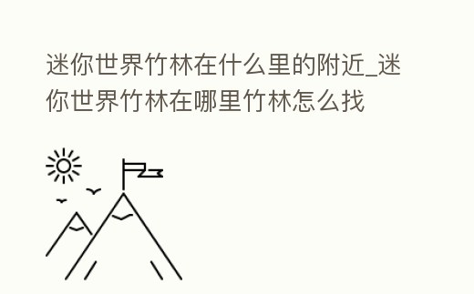 迷你世界竹林在什么里的附近_迷你世界竹林在哪里竹林怎么找