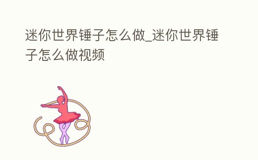 迷你世界錘子怎么做_迷你世界錘子怎么做視頻