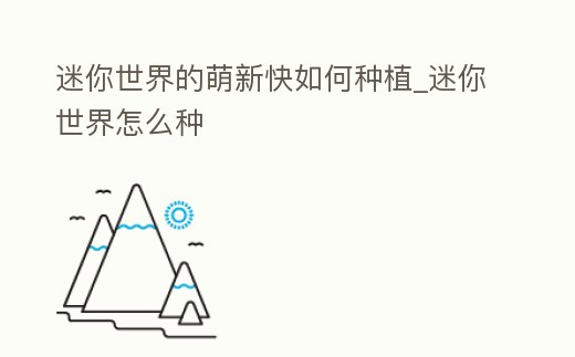 迷你世界的萌新快如何種植_迷你世界怎么種