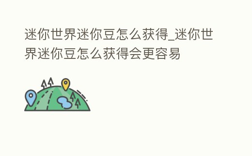 迷你世界迷你豆怎么獲得_迷你世界迷你豆怎么獲得會更容易