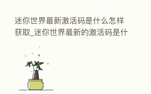 迷你世界最新激活碼是什么怎樣獲取_迷你世界最新的激活碼是什么 2020年