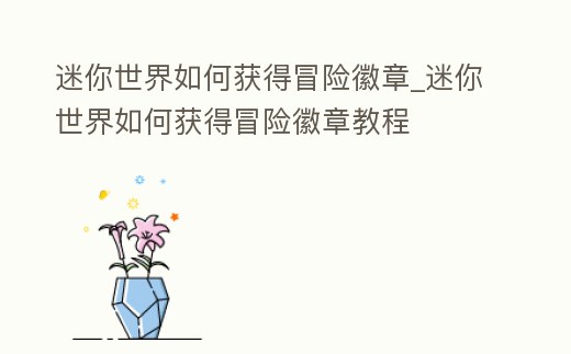 迷你世界如何獲得冒險徽章_迷你世界如何獲得冒險徽章教程