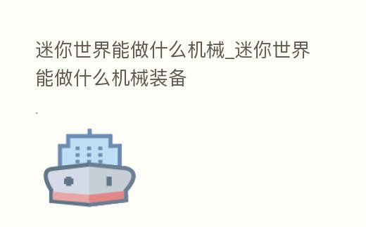 迷你世界能做什么機械_迷你世界能做什么機械裝備