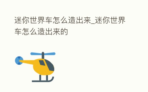 迷你世界車怎么造出來_迷你世界車怎么造出來的