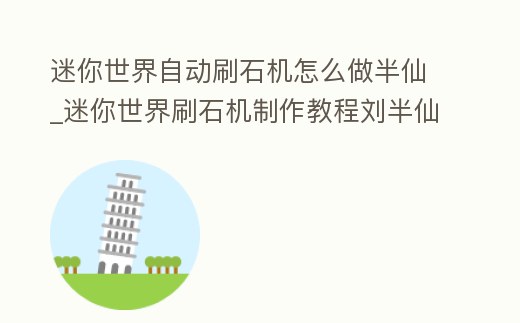 迷你世界自動刷石機怎么做半仙_迷你世界刷石機制作教程劉半仙