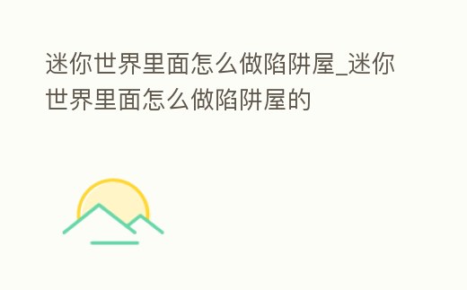 迷你世界里面怎么做陷阱屋_迷你世界里面怎么做陷阱屋的