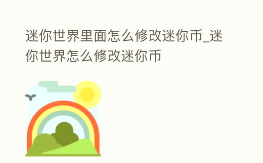 迷你世界里面怎么修改迷你幣_迷你世界怎么修改迷你幣