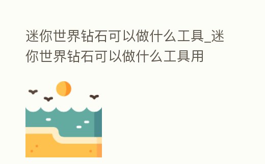 迷你世界鉆石可以做什么工具_迷你世界鉆石可以做什么工具用