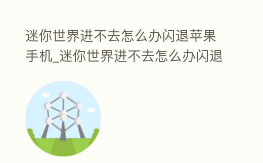 迷你世界進不去怎么辦閃退蘋果手機_迷你世界進不去怎么辦閃退蘋果手機下載