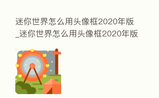 迷你世界怎么用頭像框2020年版_迷你世界怎么用頭像框2020年版的