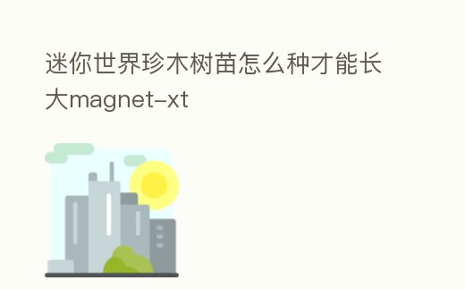 迷你世界珍木樹苗怎么種才能長大magnet-xt