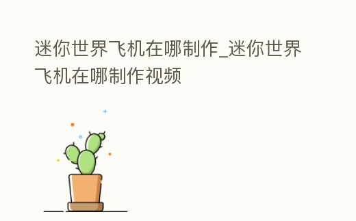 迷你世界飛機在哪制作_迷你世界飛機在哪制作視頻