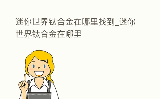 迷你世界鈦合金在哪里找到_迷你世界鈦合金在哪里
