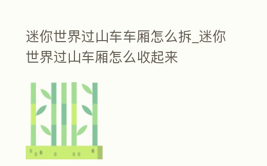 迷你世界過山車車廂怎么拆_迷你世界過山車廂怎么收起來