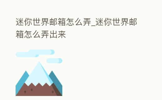 迷你世界郵箱怎么弄_迷你世界郵箱怎么弄出來