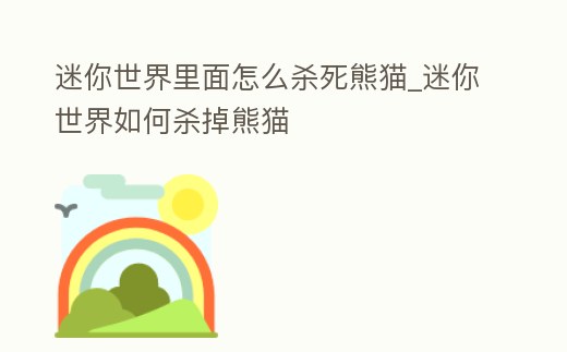 迷你世界里面怎么殺死熊貓_迷你世界如何殺掉熊貓