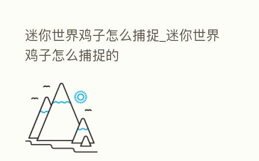 迷你世界雞子怎么捕捉_迷你世界雞子怎么捕捉的