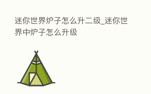 迷你世界爐子怎么升二級_迷你世界中爐子怎么升級