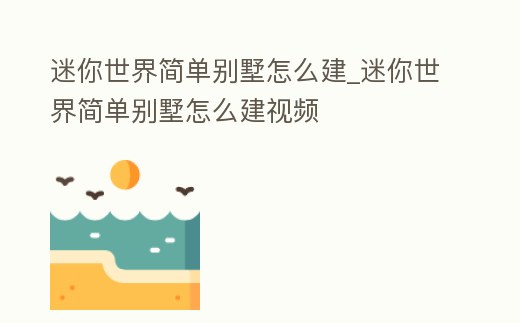 迷你世界簡單別墅怎么建_迷你世界簡單別墅怎么建視頻