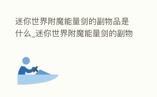 迷你世界附魔能量劍的副物品是什么_迷你世界附魔能量劍的副物品是什么東西