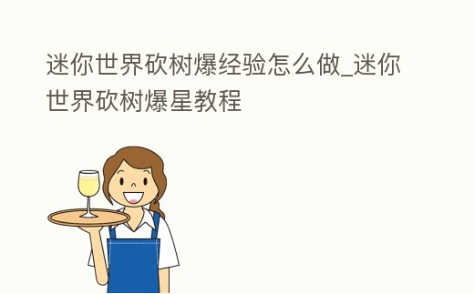 迷你世界砍樹(shù)爆經(jīng)驗(yàn)怎么做_迷你世界砍樹(shù)爆星教程