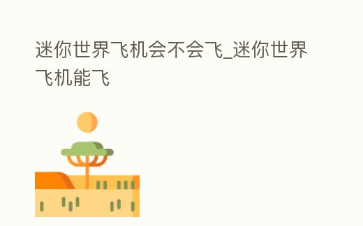迷你世界飛機會不會飛_迷你世界飛機能飛