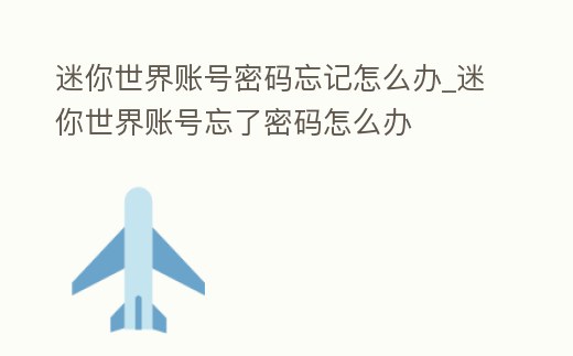迷你世界賬號密碼忘記怎么辦_迷你世界賬號忘了密碼怎么辦