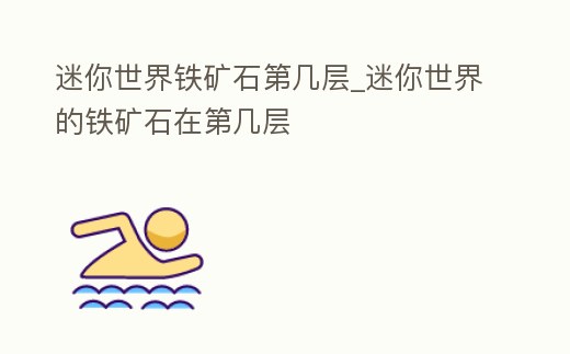 迷你世界鐵礦石第幾層_迷你世界的鐵礦石在第幾層