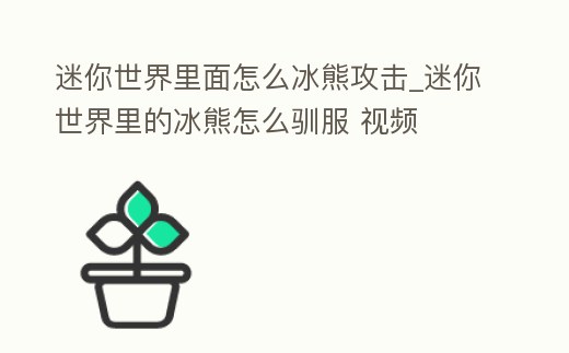 迷你世界里面怎么冰熊攻擊_迷你世界里的冰熊怎么馴服 視頻