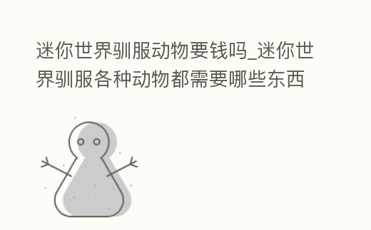 迷你世界馴服動物要錢嗎_迷你世界馴服各種動物都需要哪些東西