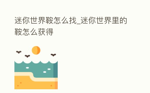 迷你世界鞍怎么找_迷你世界里的鞍怎么獲得