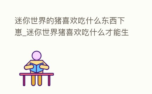迷你世界的豬喜歡吃什么東西下崽_迷你世界豬喜歡吃什么才能生孩子