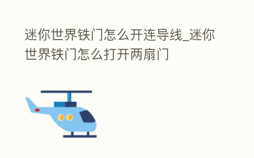 迷你世界鐵門怎么開連導線_迷你世界鐵門怎么打開兩扇門