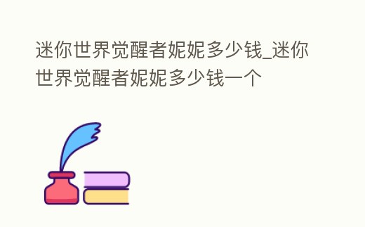 迷你世界覺醒者妮妮多少錢_迷你世界覺醒者妮妮多少錢一個