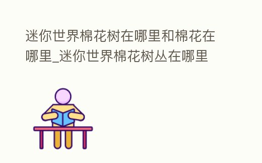 迷你世界棉花樹在哪里和棉花在哪里_迷你世界棉花樹叢在哪里