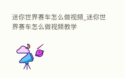 迷你世界賽車怎么做視頻_迷你世界賽車怎么做視頻教學