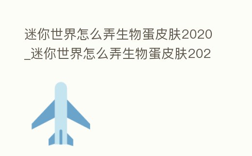 迷你世界怎么弄生物蛋皮膚2020_迷你世界怎么弄生物蛋皮膚2020版