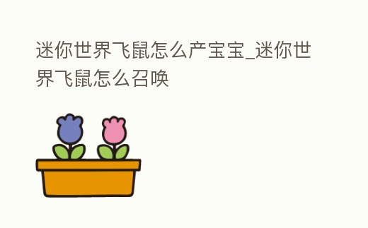 迷你世界飛鼠怎么產寶寶_迷你世界飛鼠怎么召喚