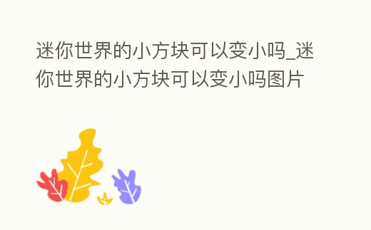 迷你世界的小方塊可以變小嗎_迷你世界的小方塊可以變小嗎圖片