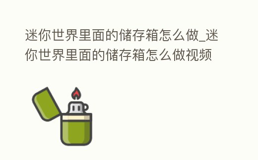 迷你世界里面的儲存箱怎么做_迷你世界里面的儲存箱怎么做視頻